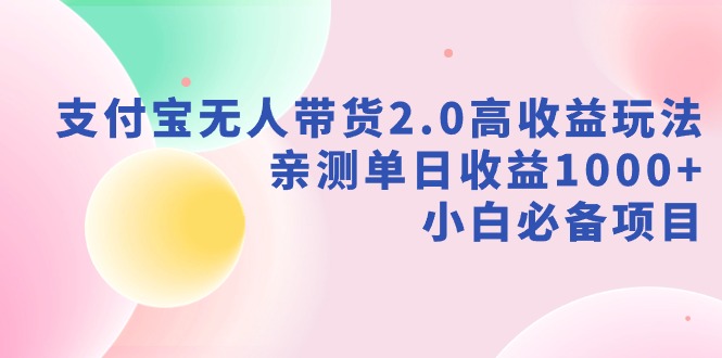 【副业9040期】支付宝无人带货2.0高收益玩法，亲测单日收益1000+，小白必备项目-盈途副业网