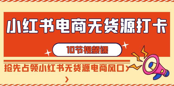 【副业9042期】小红书电商-无货源打卡，抢先占领小红书无货源电商风口（10节课）-盈途副业网