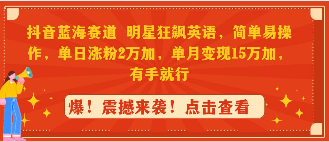 抖音蓝海赛道，明星狂飙英语，简单易操作，单日涨粉2万加，单月变现15万…-盈途副业网