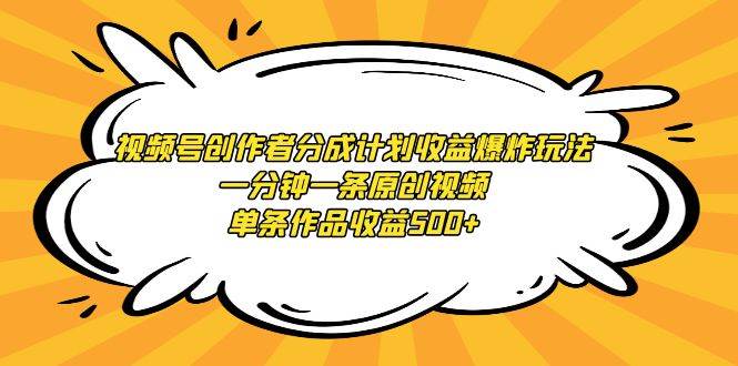 视频号创作者分成计划收益爆炸玩法，一分钟一条原创视频，单条作品收益500+-盈途副业网