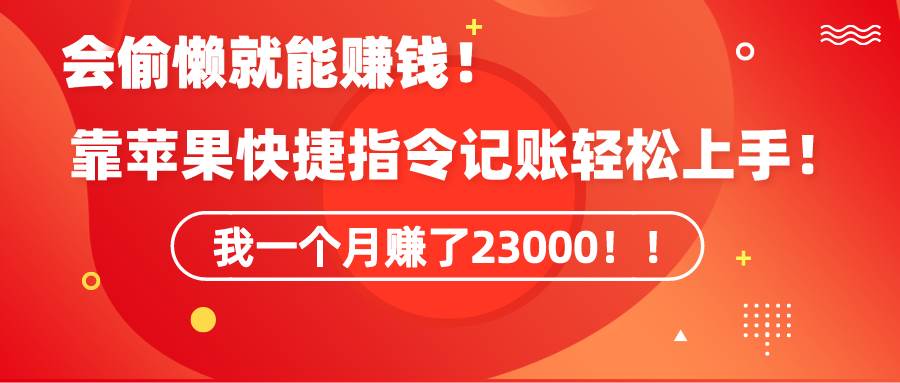 《会偷懒就能赚钱！靠苹果快捷指令自动记账轻松上手，一个月变现23000！》-盈途副业网