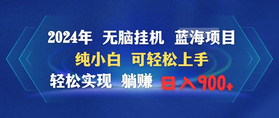 2024年无脑挂机蓝海项目 纯小白可轻松上手 轻松实现躺赚日入900+-盈途副业网