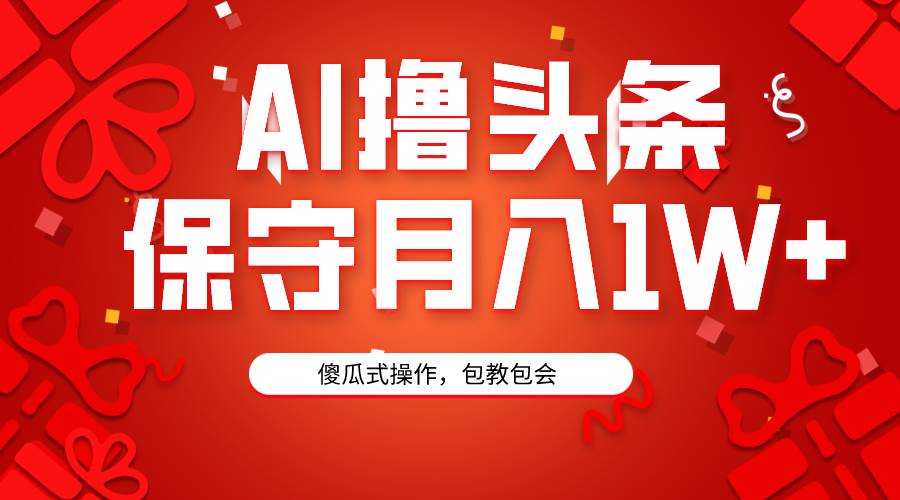 AI撸头条3天必起号，傻瓜操作3分钟1条，复制粘贴月入1W+。-盈途副业网