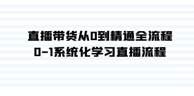 直播带货从0到精通全流程，0-1系统化学习直播流程（35节课）-盈途副业网
