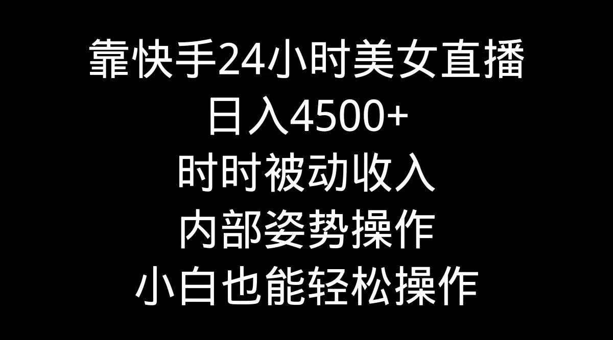 靠快手24小时美女直播，日入4500+，时时被动收入，内部姿势操作，小白也…-盈途副业网