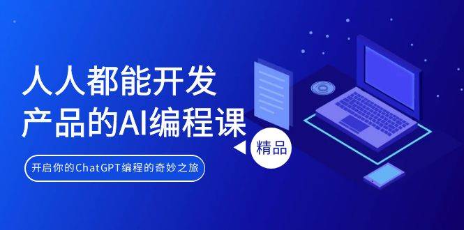 人人都能 开发产品的AI编程课，开启你的ChatGPT编程的奇妙之旅-盈途副业网