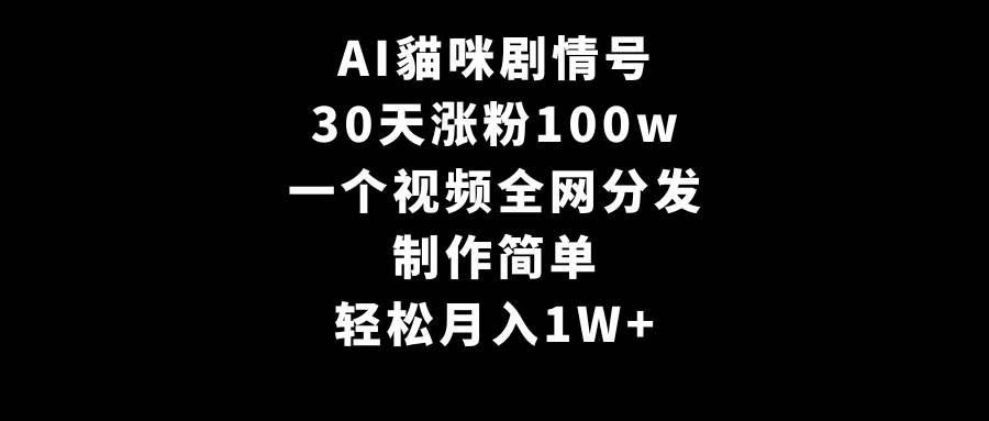 AI貓咪剧情号，30天涨粉100w，制作简单，一个视频全网分发，轻松月入1W+-盈途副业网