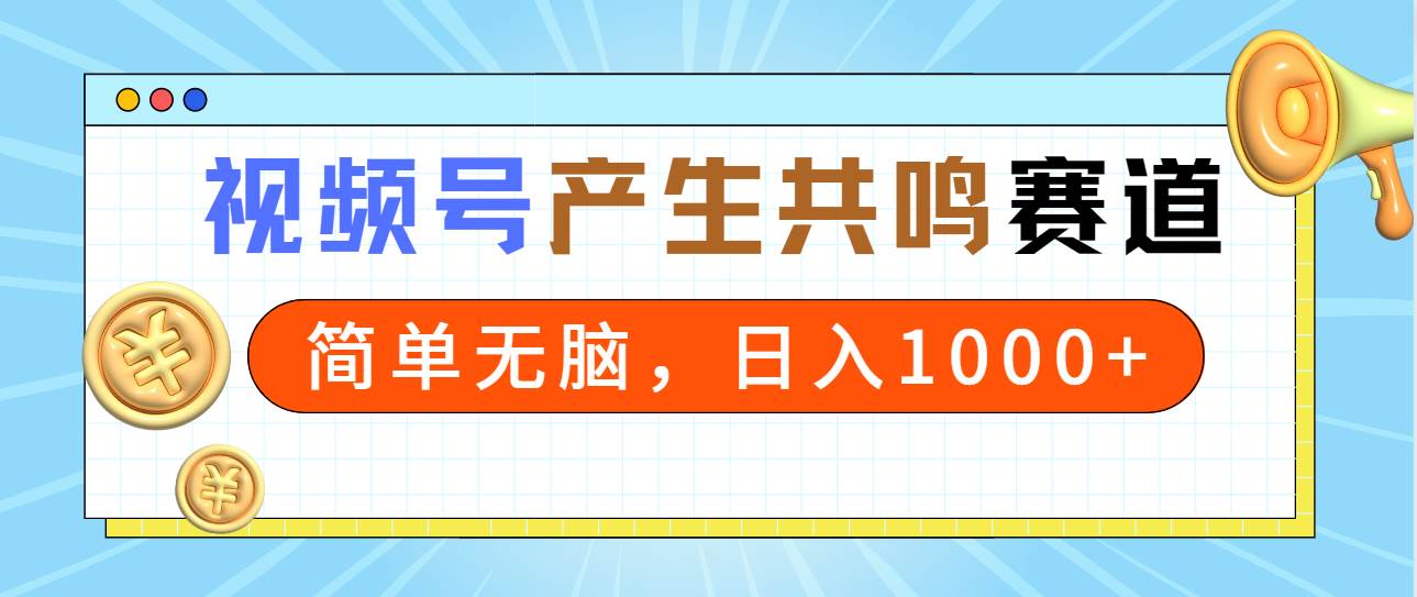 2024年视频号，产生共鸣赛道，简单无脑，一分钟一条视频，日入1000+-盈途副业网