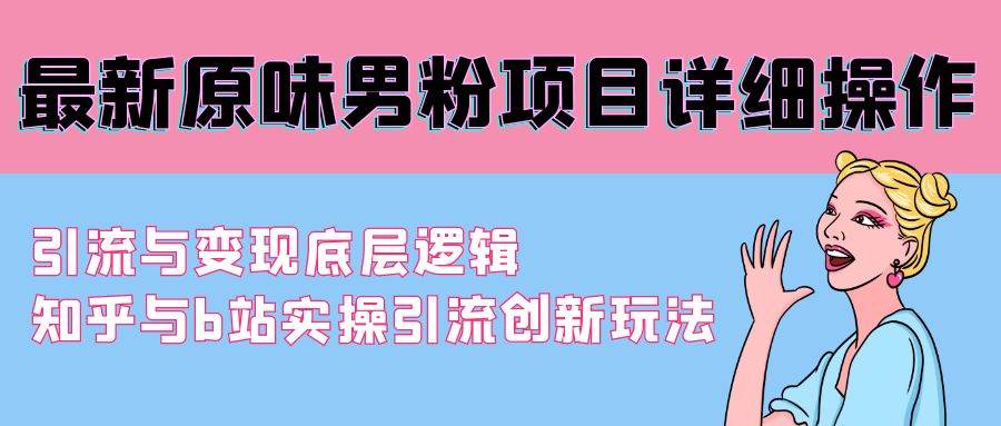 最新原味男粉项目详细操作 引流与变现底层逻辑+知乎与b站实操引流创新玩法-盈途副业网