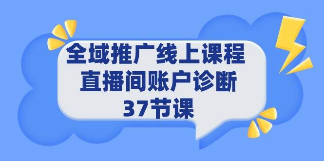 全域推广线上课程 _ 直播间账户诊断 37节课-盈途副业网