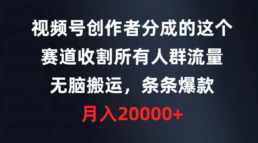 视频号创作者分成的这个赛道，收割所有人群流量，无脑搬运，条条爆款，…-盈途副业网