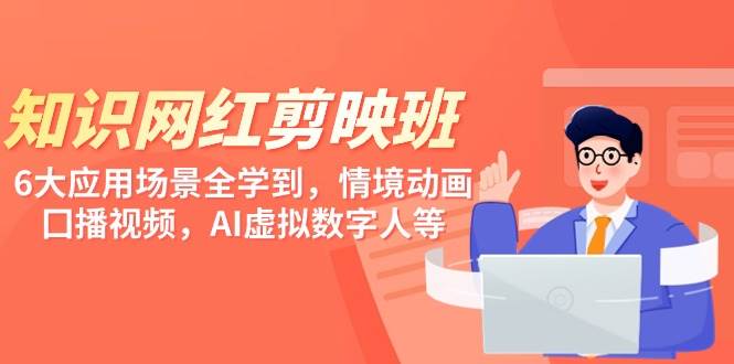 知识 网红剪映班，6大应用 场景全学到，情境动画，囗播视频，AI虚拟数字人-盈途副业网