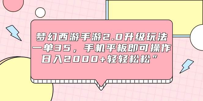 梦幻西游手游2.0升级玩法，一单35，手机平板即可操作，日入2000+轻轻松松”-盈途副业网