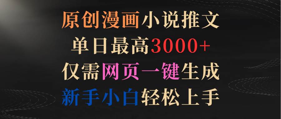 原创漫画小说推文，单日最高3000+仅需网页一键生成 新手轻松上手-盈途副业网