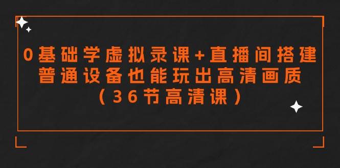 零基础学虚拟录课+直播间搭建，普通设备也能玩出高清画质（36节高清课）-盈途副业网