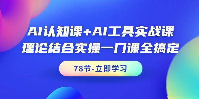 AI认知课+AI工具实战课，理论结合实操一门课全搞定（78节课）-盈途副业网
