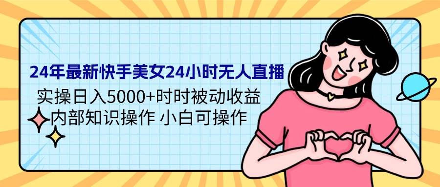 24年最新快手美女24小时无人直播 实操日入5000+时时被动收益 内部知识操…-盈途副业网
