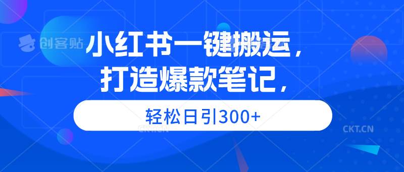 小红书一键搬运，打造爆款笔记，轻松日引300+-盈途副业网