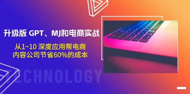 升级版 GPT、MJ和电商实战，从1~10 深度应用帮电商、内容公司节省60%的成本-盈途副业网