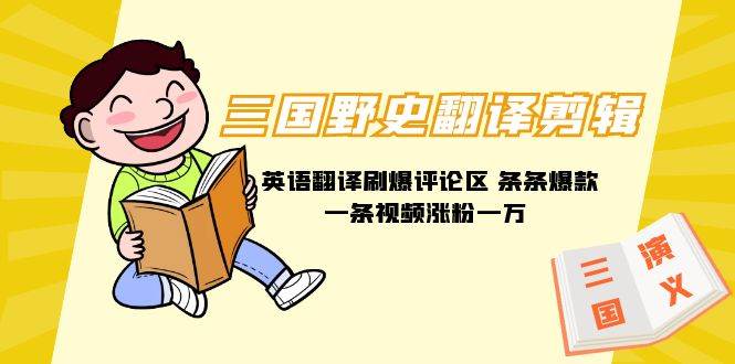 三国野史翻译剪辑 英语翻译刷爆评论区 条条爆款一条视频涨粉1w+附888G素材-盈途副业网