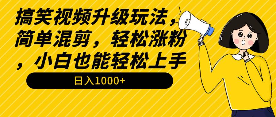 搞笑视频升级玩法，简单混剪，轻松涨粉，小白也能上手，日入1000+教程+素材-盈途副业网