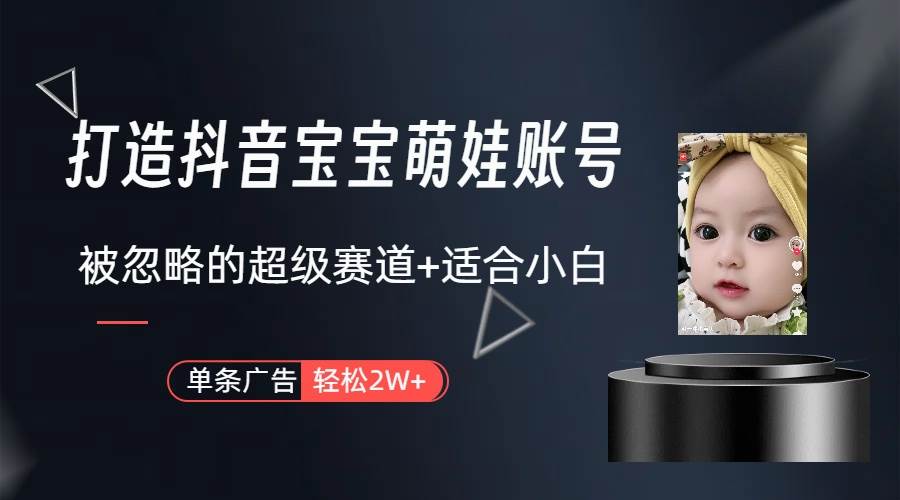 打造抖音宝宝账号，一条广告2W，大部分人忽略的超级赛道（教程+素材+软件）-盈途副业网