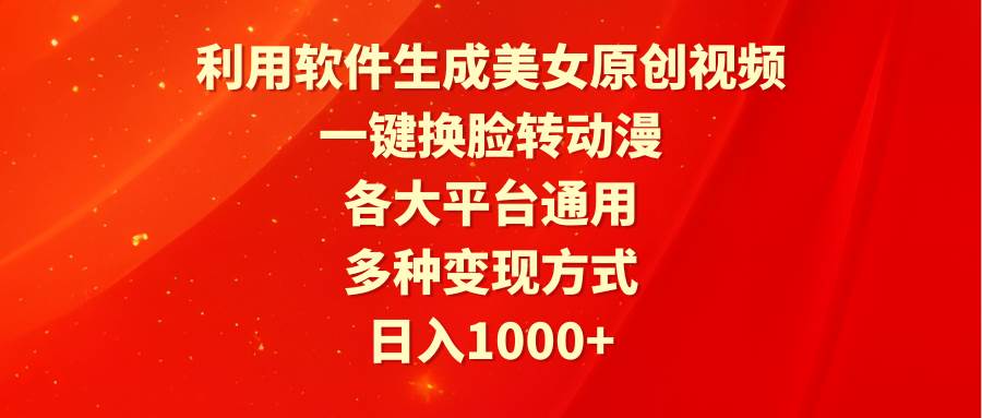 利用软件生成美女原创视频，一键换脸转动漫，各大平台通用，多种变现方式-盈途副业网