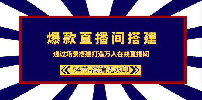 爆款直播间-搭建：通过场景搭建-打造万人在线直播间（54节-高清无水印）-盈途副业网