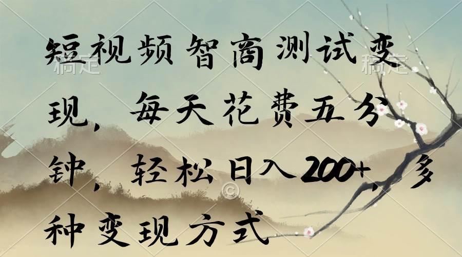 短视频智商测试变现，每天花费五分钟，轻松日入200+，多种变现方式-盈途副业网