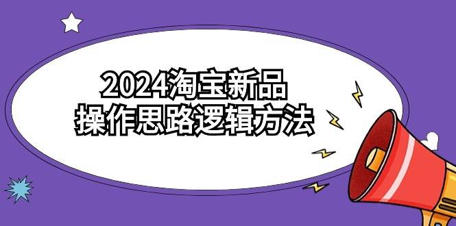 2024淘宝新品操作思路逻辑方法（6节视频课）-盈途副业网