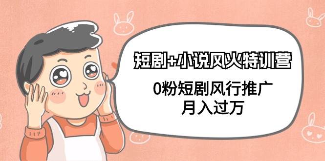 短剧+小说风火特训营，0粉短剧风行推广，月入过万（102节课）-盈途副业网