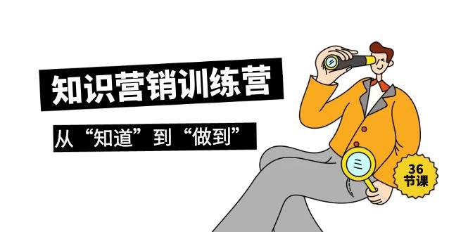 知识营销训练营·实操班，从“知道”到“做到”（36节课）-盈途副业网