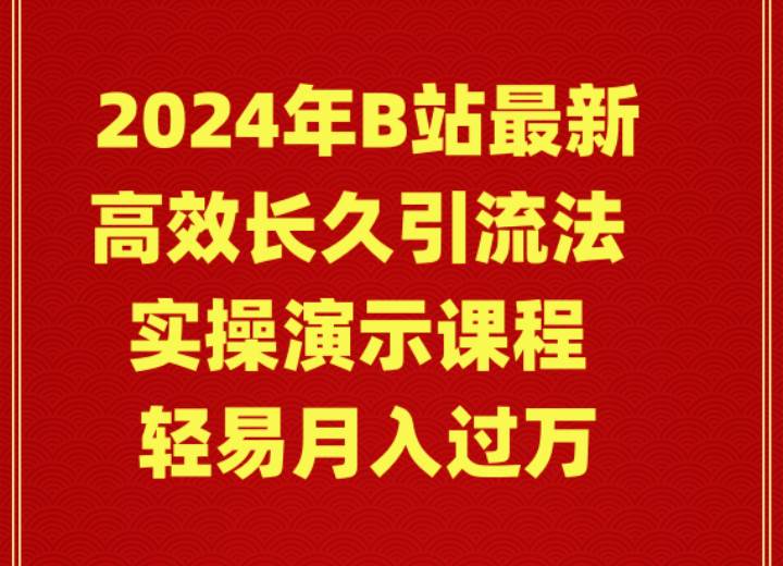 2024年B站最新高效长久引流法 实操演示课程 轻易月入过万-盈途副业网