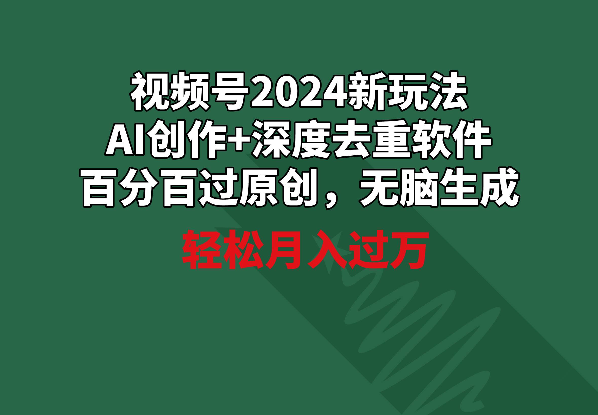 视频号2024新玩法，AI创作+深度去重软件 百分百过原创，无脑生成，月入过万-盈途副业网