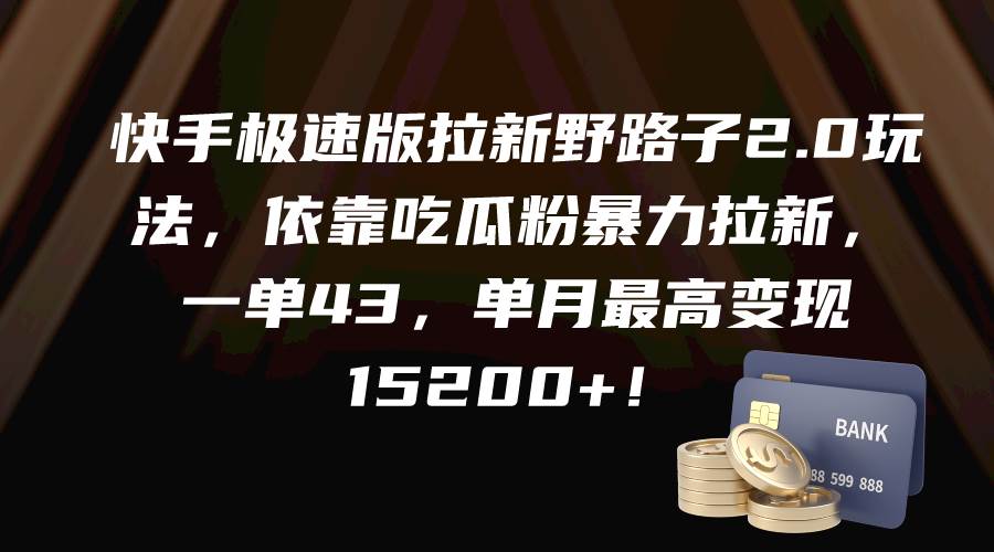 快手极速版拉新野路子2.0玩法，依靠吃瓜粉暴力拉新，一单43，单月最高变现15200+-盈途副业网
