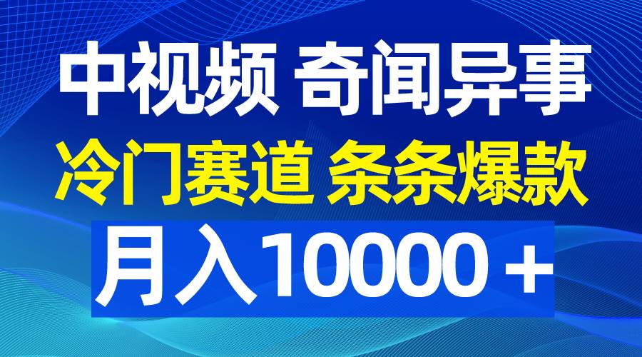 中视频奇闻异事，冷门赛道条条爆款，月入10000＋-盈途副业网
