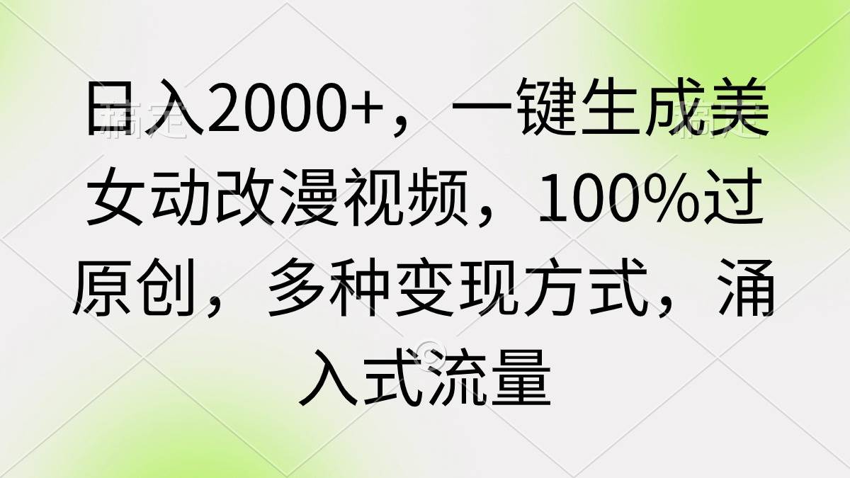 日入2000+，一键生成美女动改漫视频，100%过原创，多种变现方式 涌入式流量-盈途副业网
