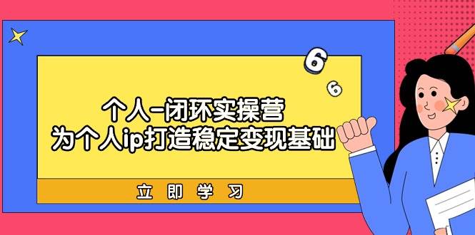 个人-闭环实操营：为个人ip打造稳定变现基础，从价值定位/爆款打造/产品…-盈途副业网