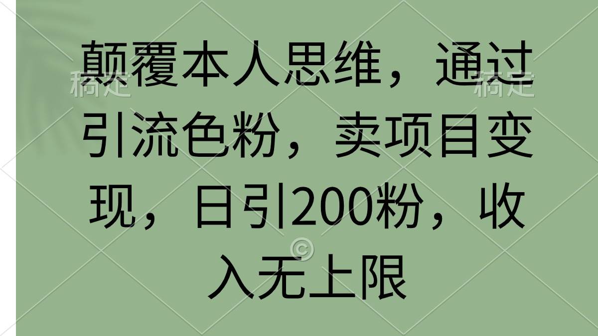 颠覆本人思维，通过引流色粉，卖项目变现，日引200粉，收入无上限-盈途副业网