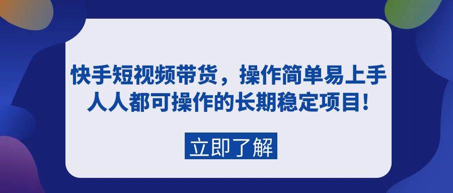 快手短视频带货，操作简单易上手，人人都可操作的长期稳定项目!-盈途副业网