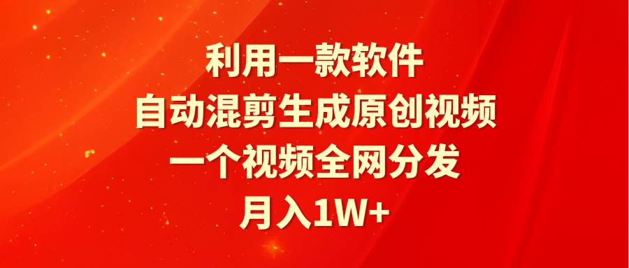 利用一款软件，自动混剪生成原创视频，一个视频全网分发，月入1W+附软件-盈途副业网