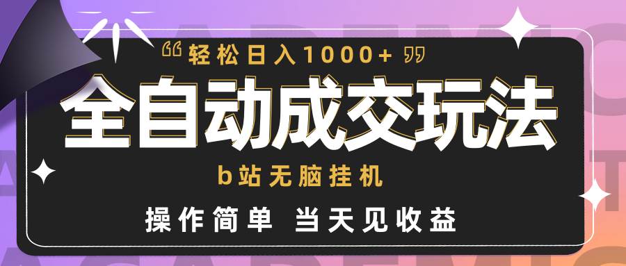 全自动成交  b站无脑挂机 小白闭眼操作 轻松日入1000+ 操作简单 当天见收益-盈途副业网
