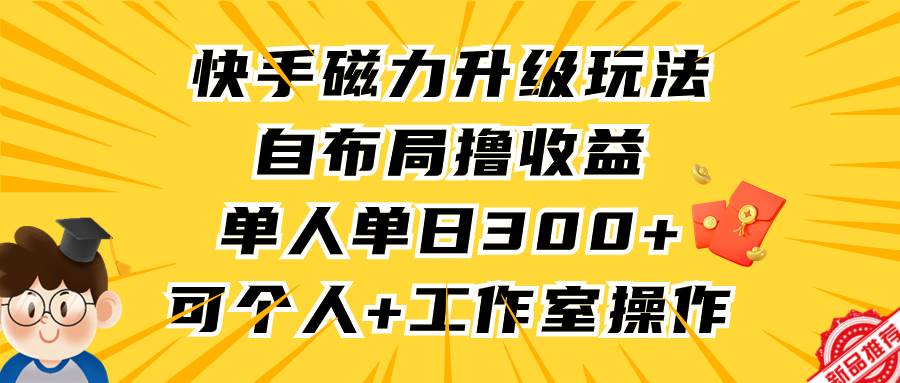 快手磁力升级玩法，自布局撸收益，单人单日300+，个人工作室均可操作-盈途副业网
