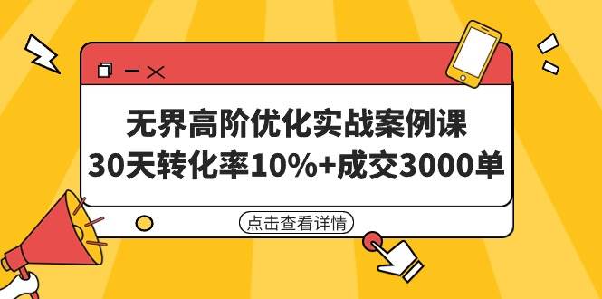 无界高阶优化实战案例课，30天转化率10%+成交3000单（8节课）-盈途副业网