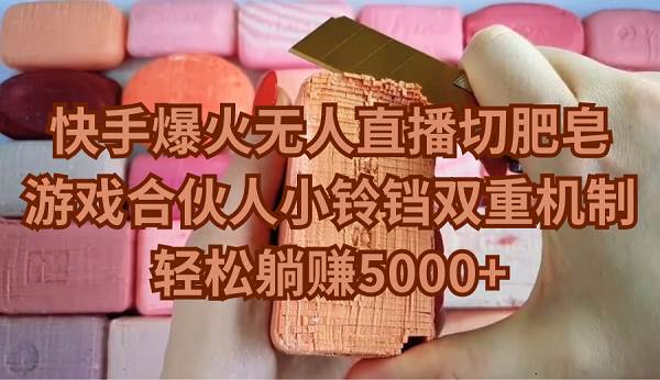 快手爆火无人直播切肥皂，游戏合伙人小铃铛双重机制，轻松躺赚5000+-盈途副业网