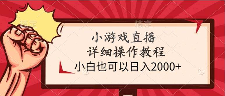 小游戏直播详细操作教程，小白也可以日入2000+-盈途副业网