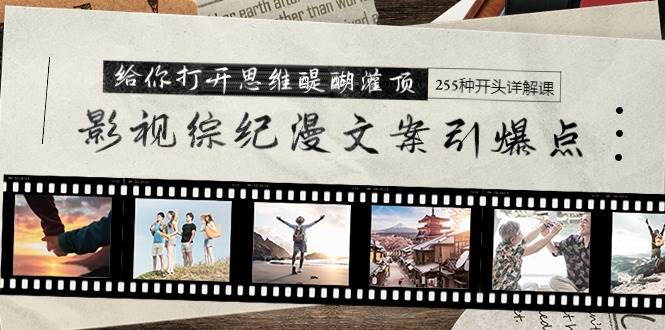 影视综纪漫文案引爆点，给你打开思维醍醐灌顶+255种开头详解课（26节）-盈途副业网