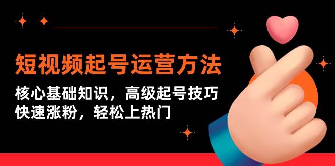 短视频起号运营方法：核心基础知识，高级起号技巧，快速涨粉，轻松上热门-盈途副业网
