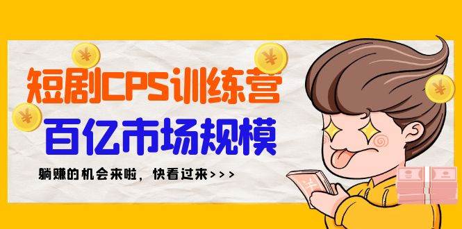 短剧CPS特训营，百亿市场规模，新手可躺赚的项目（35节）-盈途副业网