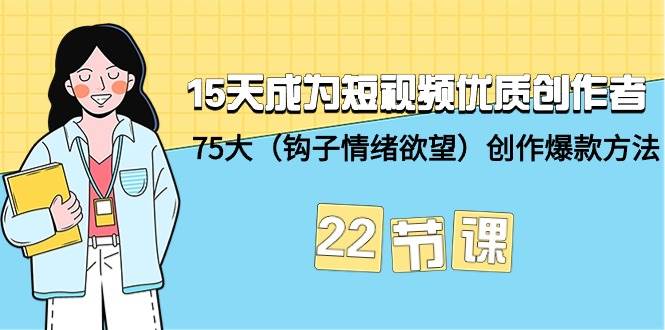 15天成为短视频-优质创作者+75大（钩子-情绪欲望）创作爆款方法-22节课-盈途副业网
